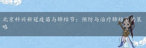 北京科兴新冠疫苗与肺结节：预防与治疗肺结节的策略