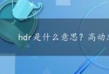 hdr是什么意思？高动态范围图像技术详解