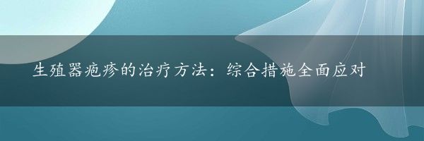 生殖器疱疹的治疗方法：综合措施全面应对