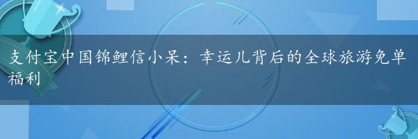 支付宝中国锦鲤信小呆：幸运儿背后的全球旅游免单福利