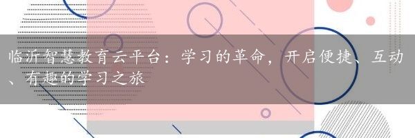 临沂智慧教育云平台：学习的革命，开启便捷、互动、有趣的学习之旅