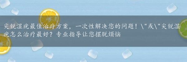 尖锐湿疣最佳治疗方案，一次性解决您的问题！