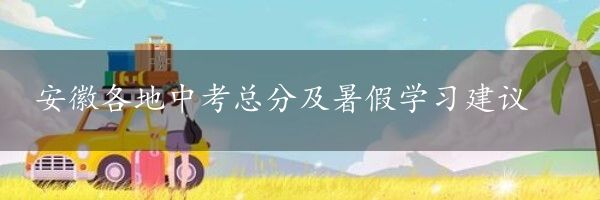 安徽各地中考总分及暑假学习建议