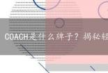 COACH是什么牌子？揭秘轻奢皮具背后的品牌故事