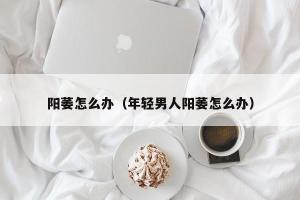 什么是阳痿症状？男性如何识别阳痿并寻求治疗