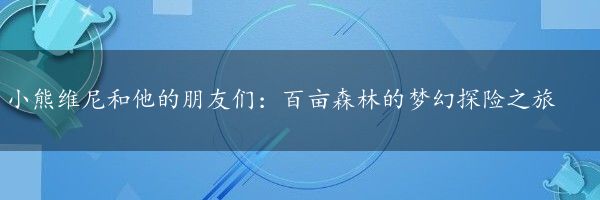 小熊维尼和他的朋友们：百亩森林的梦幻探险之旅