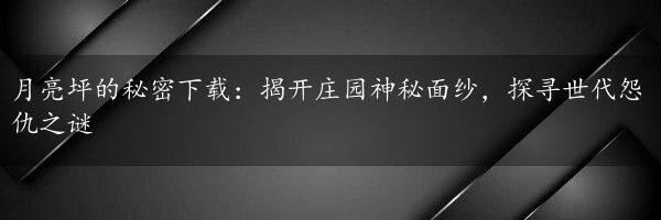 月亮坪的秘密下载：揭开庄园神秘面纱，探寻世代怨仇之谜