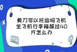 水果刀可以托运吗？坐飞机时你需要知道的物品携带规定