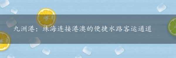 九洲港：珠海连接港澳的便捷水路客运通道