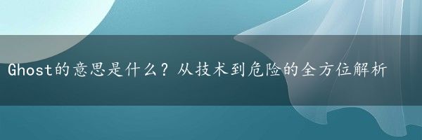 Ghost的意思是什么？从技术到危险的全方位解析