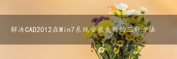 解决CAD2012在Win7系统安装失败的三种方法