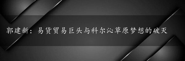 郭建新：易货贸易巨头与科尔沁草原梦想的破灭