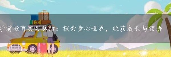 学前教育实习总结：探索童心世界，收获成长与领悟