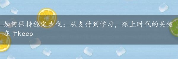 如何保持稳定步伐：从支付到学习，跟上时代的关键在于keep