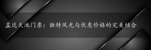 孟达天池门票：独特风光与优惠价格的完美结合