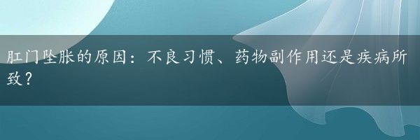 肛门坠胀的原因：不良习惯、药物副作用还是疾病所致？