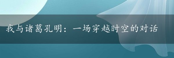 我与诸葛孔明：一场穿越时空的对话