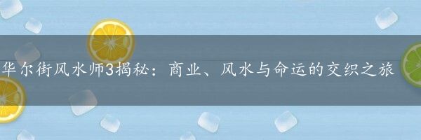 华尔街风水师3揭秘：商业、风水与命运的交织之旅